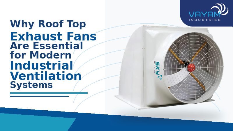 Why Roof Top Exhaust Fans Are Essential for Modern Industrial Ventilation Systems